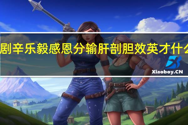 剧辛乐毅感恩分 输肝剖胆效英才什么意思