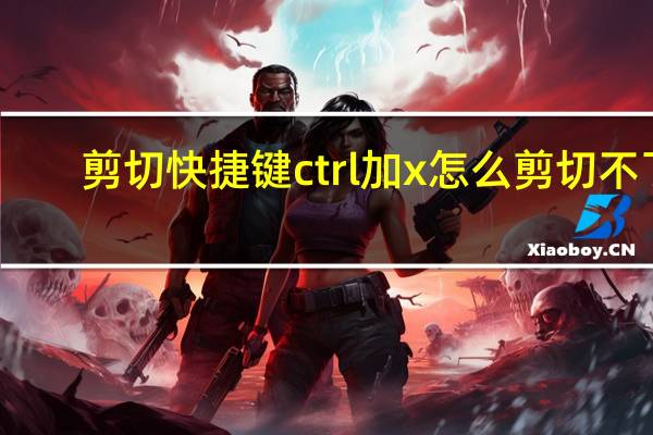 剪切快捷键ctrl加x怎么剪切不了（剪切快捷键）