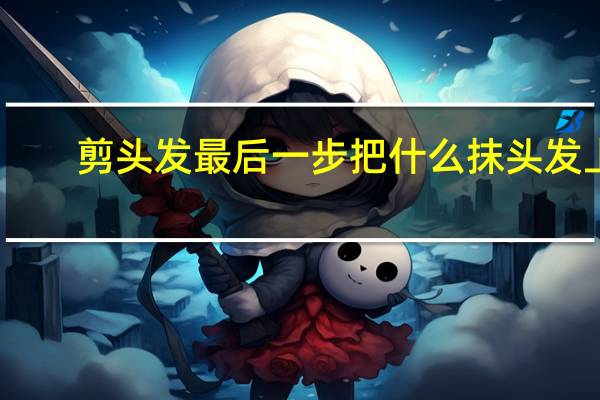 剪头发最后一步把什么抹头发上