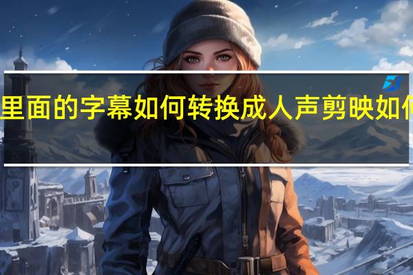 剪映视频里面的字幕如何转换成人声 剪映如何加字幕和配音