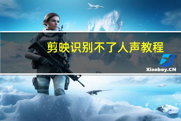 剪映识别不了人声教程（剪映识别不到人声）