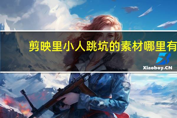 剪映里小人跳坑的素材哪里有