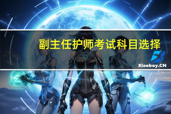 副主任护师考试科目选择（副主任护师考试科目）