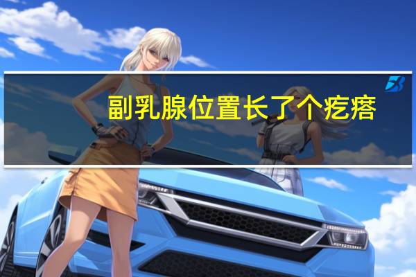 副乳腺位置长了个疙瘩（副乳腺需要检查吗）