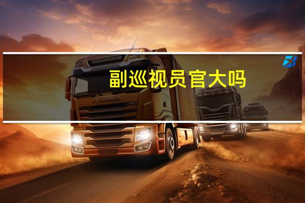 副巡视员官大吗（巡视员大还是副厅长大）