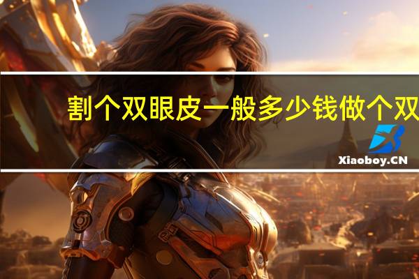割个双眼皮一般多少钱 做个双眼皮一般多少钱