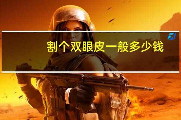 割个双眼皮一般多少钱(割双眼皮的手术费用是多少)