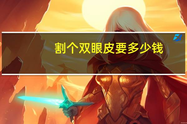 割个双眼皮要多少钱，割双眼皮大概多少钱