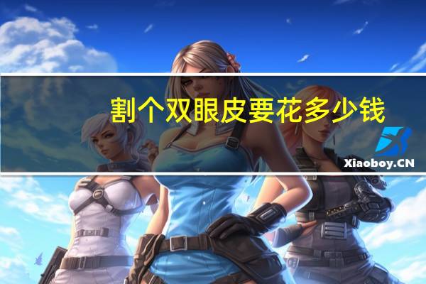 割个双眼皮要花多少钱？双眼皮手术费用大概多少