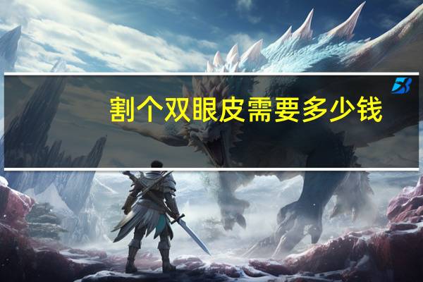 割个双眼皮需要多少钱，割双眼皮的手术费用是多少