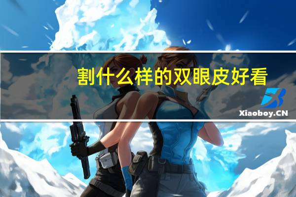 割什么样的双眼皮好看？哪种双眼皮是最好看的，你是哪一种双眼皮