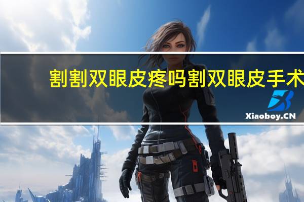 割割双眼皮疼吗 割双眼皮手术疼吗