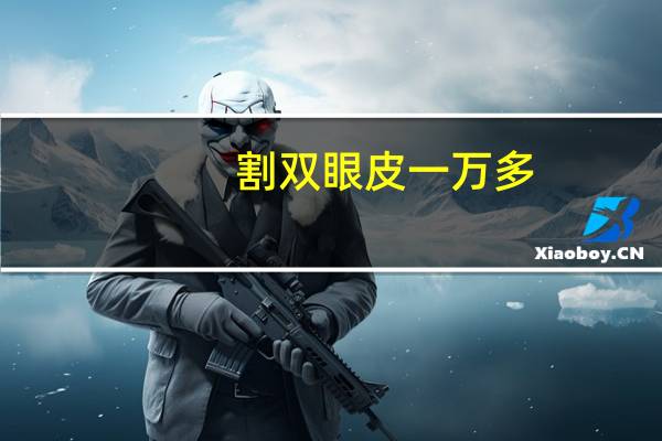 割双眼皮 一万多？割双眼皮大概多少价位