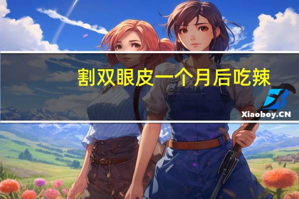 割双眼皮一个月后吃辣(双眼皮割完后需忌口多久)