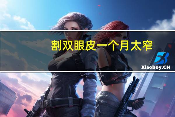 割双眼皮一个月太窄(双眼皮割了一宽一窄怎么办)