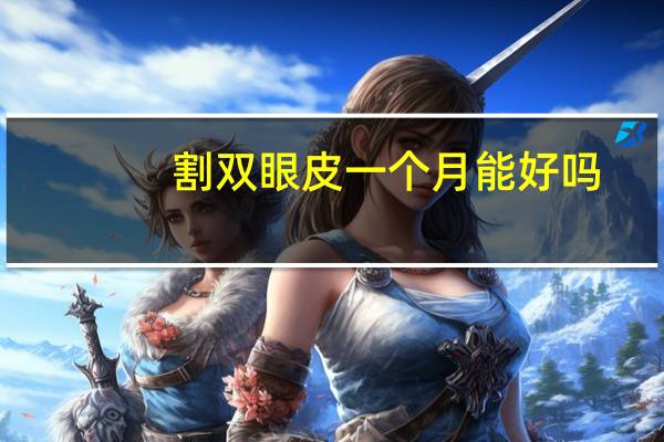 割双眼皮一个月能好吗(割双眼皮后需要多久会恢复)
