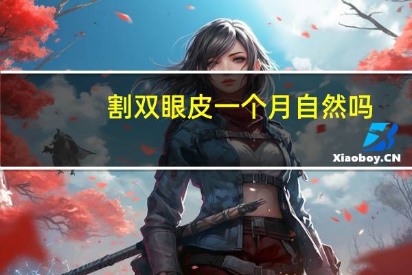 割双眼皮一个月自然吗？双眼皮要多久才能自然