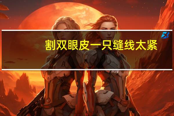 割双眼皮一只缝线太紧,短裤松紧带太紧怎么办