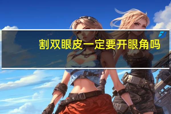 割双眼皮一定要开眼角吗,开眼角不割双眼皮可以吗
