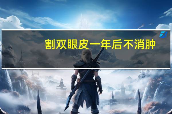 割双眼皮一年后不消肿？双眼皮为什么左边难消肿