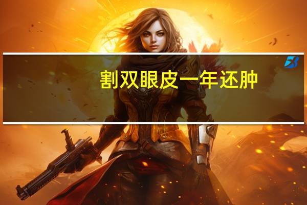 割双眼皮一年还肿，双眼皮全切一年后变浅了怎么回事