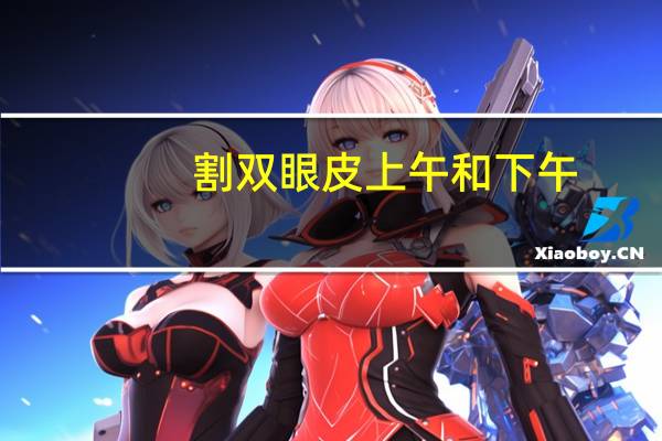割双眼皮上午和下午，双眼皮手术上午跟下午做有区别吗