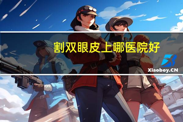割双眼皮上哪医院好？割双眼皮医院哪个好