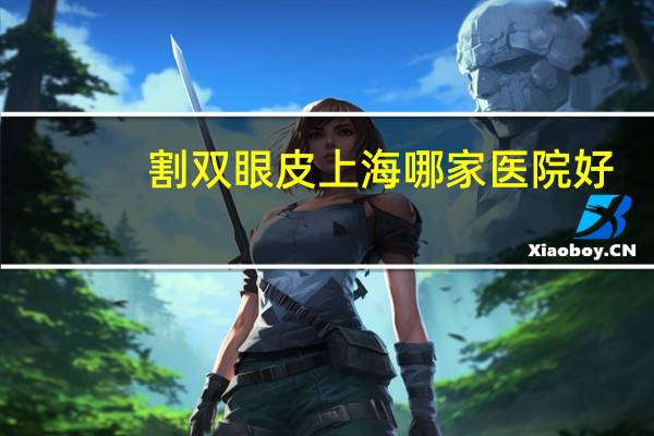 割双眼皮上海哪家医院好，上海妇产科医院排名前十名