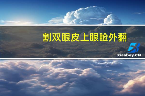 割双眼皮上眼睑外翻，全切双眼皮后外翻明显该怎么办
