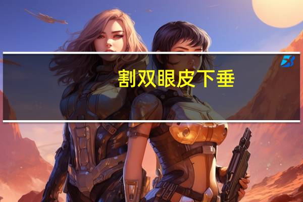 割双眼皮 下垂，割的双眼皮下垂了怎么办