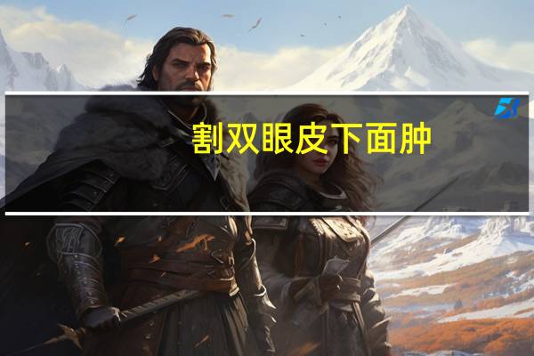 割双眼皮下面肿,全切双眼皮木木的感觉正常吗