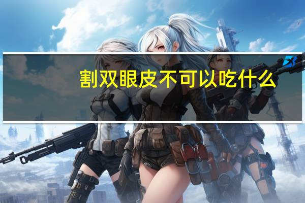 割双眼皮不可以吃什么，割双眼皮和开眼角后忌食什么