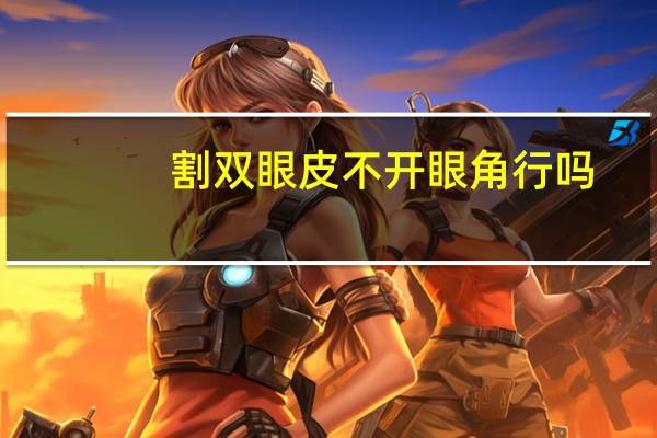 割双眼皮不开眼角行吗(割双眼皮到底该不该开不开眼角)