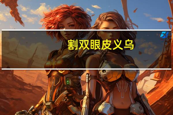 割双眼皮义乌，义乌浙四医院可以割双眼皮吗