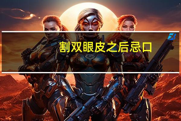 割双眼皮之后忌口？全切双眼皮后要忌口多久