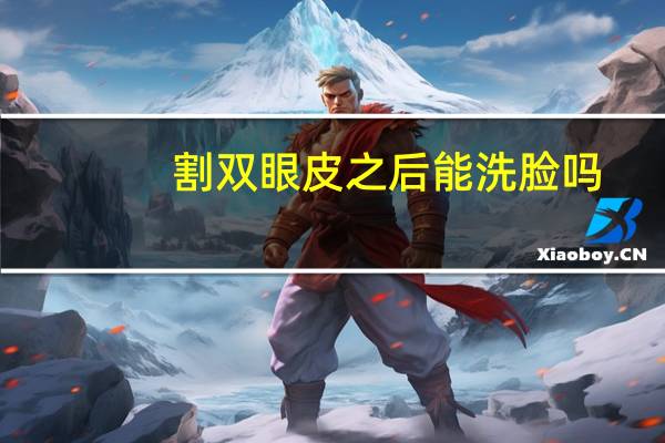 割双眼皮之后能洗脸吗，做完双眼皮可以洗脸吗