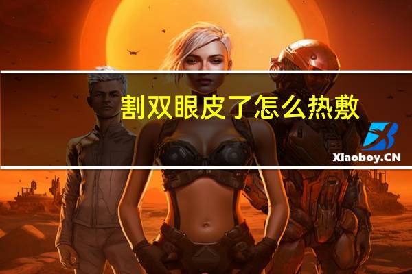 割双眼皮了怎么热敷，割双眼皮怎么热敷才正确