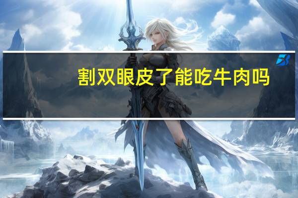割双眼皮了能吃牛肉吗，割双眼皮可以吃牛肉吗