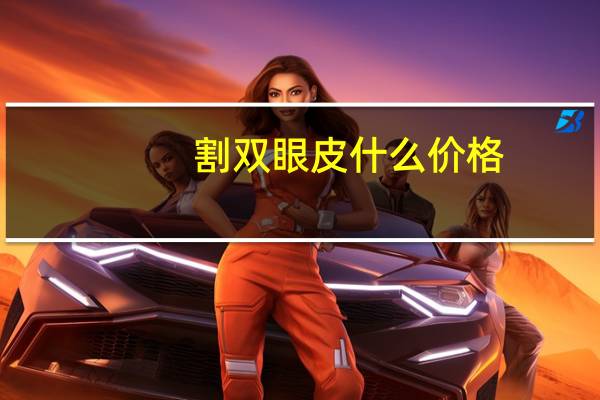 割双眼皮什么价格(割双眼皮要多少价格)