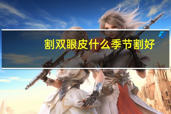 割双眼皮什么季节割好，割双眼皮在什么季节做比较好