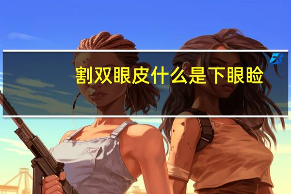 割双眼皮什么是下眼睑，眼睑定位双眼皮是什么