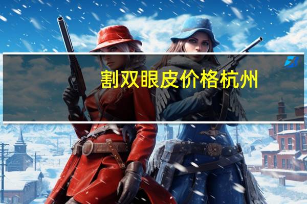 割双眼皮价格杭州(杭州第一人民医院割双眼皮怎么预约)