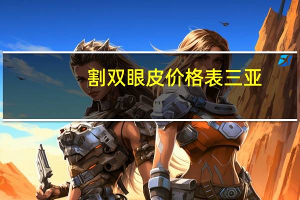 割双眼皮价格表三亚？三亚割双眼皮哪家好