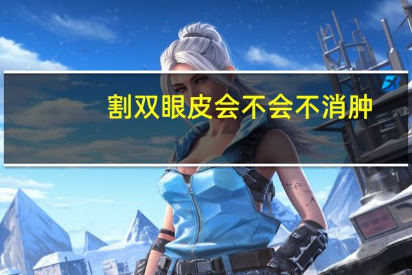 割双眼皮会不会不消肿？割双眼皮多久能完全消肿