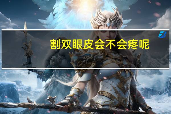 割双眼皮会不会疼呢，割双眼皮疼吗