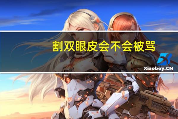 割双眼皮会不会被骂(成年了割双眼皮还要跟家长说吗)