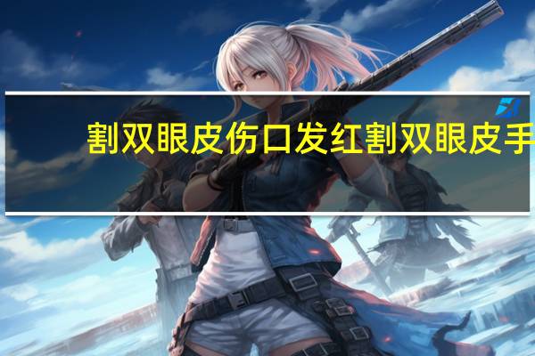 割双眼皮伤口发红 割双眼皮手术25天刀口发红是怎么回事