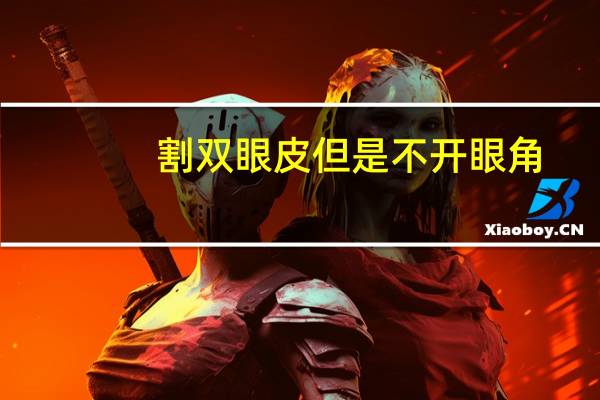 割双眼皮但是不开眼角?全切双眼皮没开眼角怎么办