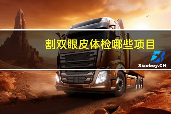 割双眼皮体检哪些项目？驾照年审时体检项目有哪些