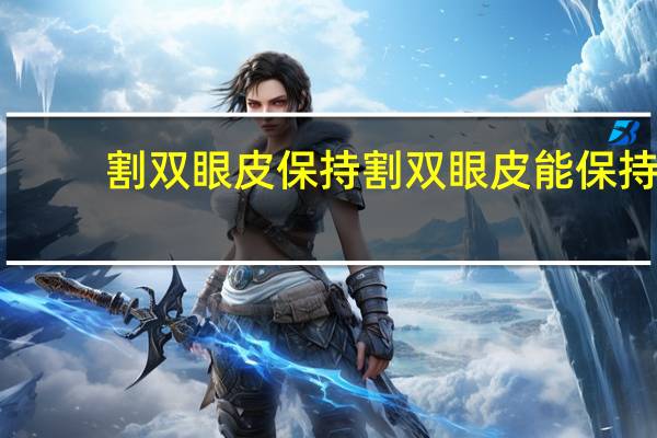 割双眼皮保持 割双眼皮能保持多久